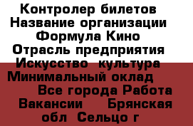 Контролер билетов › Название организации ­ Формула Кино › Отрасль предприятия ­ Искусство, культура › Минимальный оклад ­ 13 000 - Все города Работа » Вакансии   . Брянская обл.,Сельцо г.